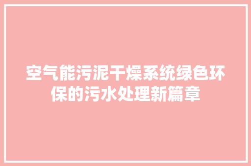 空气能污泥干燥系统绿色环保的污水处理新篇章 清洁保养