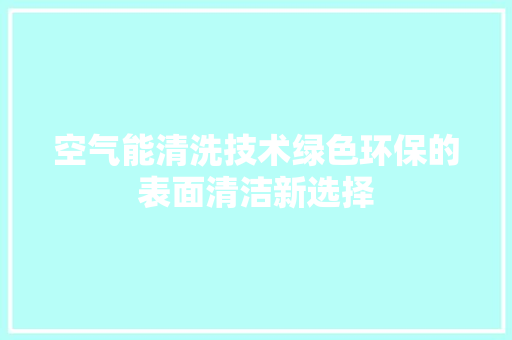 空气能清洗技术绿色环保的表面清洁新选择 龙头管件