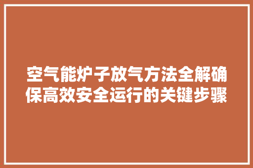 空气能炉子放气方法全解确保高效安全运行的关键步骤 热水器