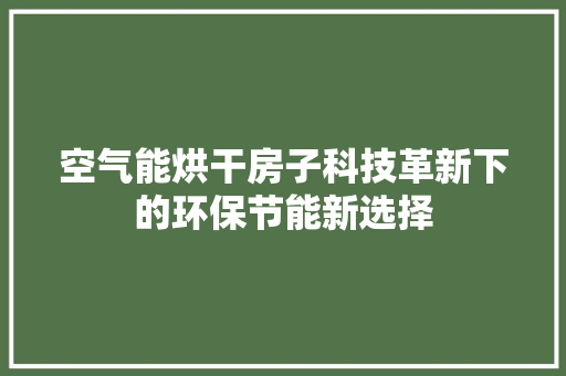空气能烘干房子科技革新下的环保节能新选择 装修设计