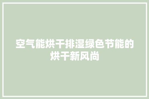 空气能烘干排湿绿色节能的烘干新风尚 清洁保养