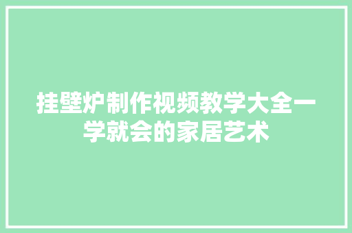 挂壁炉制作视频教学大全一学就会的家居艺术 装修设计