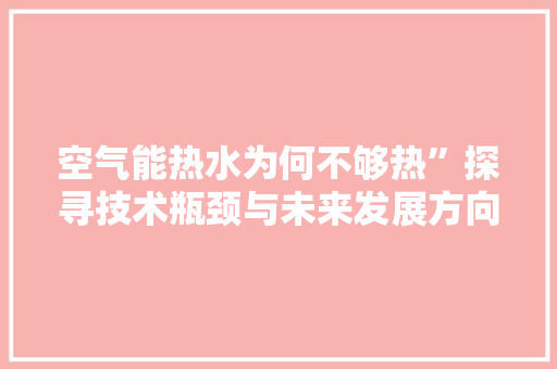 空气能热水为何不够热”探寻技术瓶颈与未来发展方向 家具修理