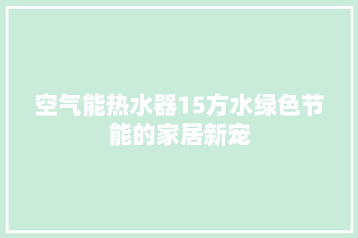 空气能热水器15方水绿色节能的家居新宠 空调