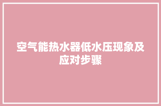 空气能热水器低水压现象及应对步骤 清洁保养
