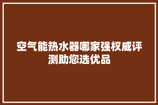 空气能热水器哪家强权威评测助您选优品 清洁保养