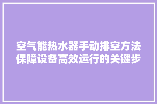 空气能热水器手动排空方法保障设备高效运行的关键步骤 灯具安装