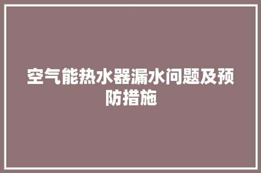 空气能热水器漏水问题及预防措施 装修设计