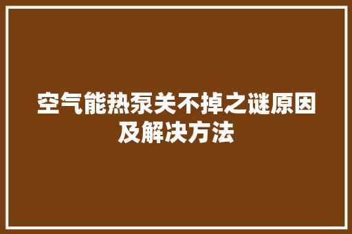 空气能热泵关不掉之谜原因及解决方法 洁具维修