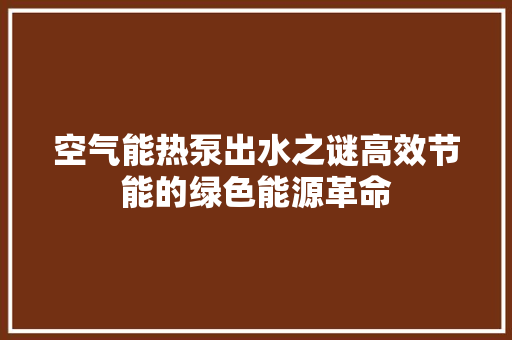 空气能热泵出水之谜高效节能的绿色能源革命 翻新改色