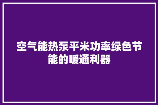 空气能热泵平米功率绿色节能的暖通利器 翻新改色