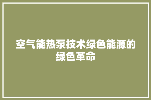 空气能热泵技术绿色能源的绿色革命 局部翻新