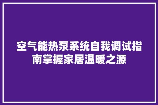 空气能热泵系统自我调试指南掌握家居温暖之源 水电维修