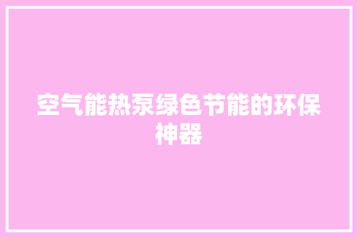 空气能热泵绿色节能的环保神器 清洁保养