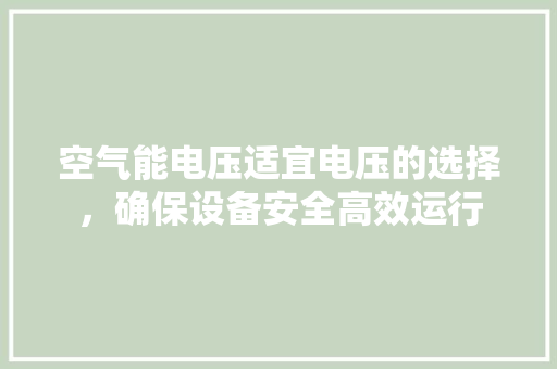 空气能电压适宜电压的选择，确保设备安全高效运行 装修设计