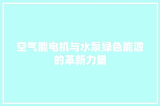 空气能电机与水泵绿色能源的革新力量 水电维修