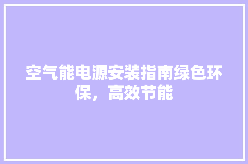 空气能电源安装指南绿色环保，高效节能 贴膜