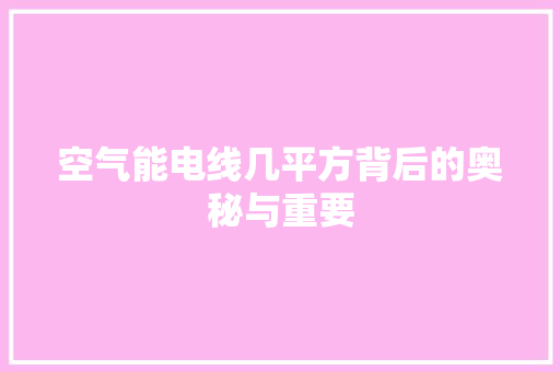 空气能电线几平方背后的奥秘与重要 空调