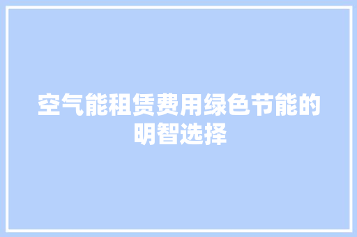 空气能租赁费用绿色节能的明智选择 家具修理