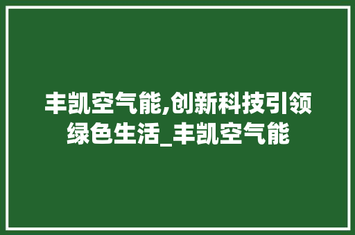 丰凯空气能,创新科技引领绿色生活_丰凯空气能 丰凯空气能,创新科技引领绿色生活_丰凯空气能 冰箱