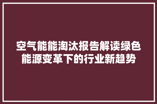 空气能能淘汰报告解读绿色能源变革下的行业新趋势 家电维护