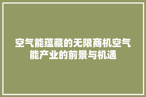 空气能蕴藏的无限商机空气能产业的前景与机遇 龙头管件
