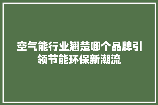 空气能行业翘楚哪个品牌引领节能环保新潮流 空调