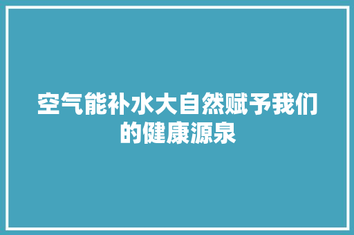 空气能补水大自然赋予我们的健康源泉 洁具维修