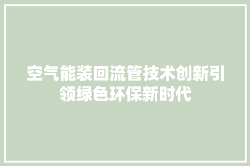 空气能装回流管技术创新引领绿色环保新时代 清洁保养