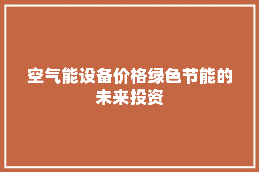 空气能设备价格绿色节能的未来投资 水电维修