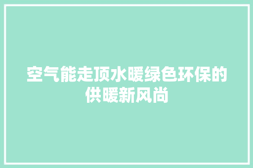 空气能走顶水暖绿色环保的供暖新风尚 贴膜