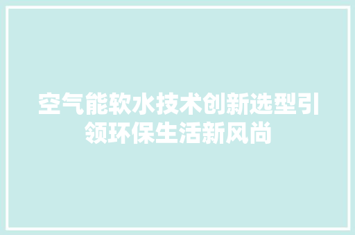 空气能软水技术创新选型引领环保生活新风尚 水电维修