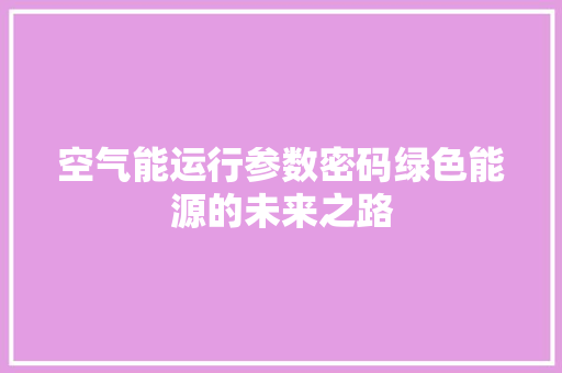 空气能运行参数密码绿色能源的未来之路 家具修理