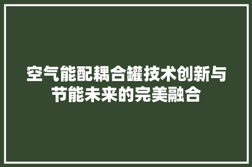 空气能配耦合罐技术创新与节能未来的完美融合 热水器