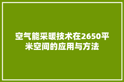 空气能采暖技术在2650平米空间的应用与方法 装修设计