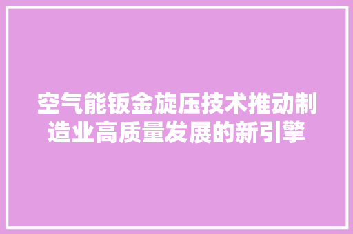 空气能钣金旋压技术推动制造业高质量发展的新引擎 龙头管件