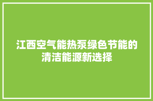 江西空气能热泵绿色节能的清洁能源新选择 清洁保养