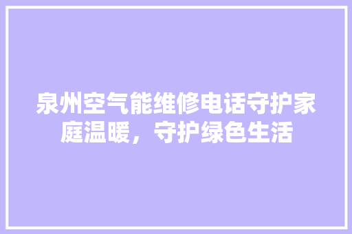 泉州空气能维修电话守护家庭温暖，守护绿色生活 家居维修