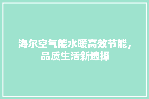 海尔空气能水暖高效节能，品质生活新选择 水电维修