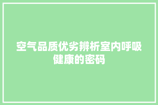 空气品质优劣辨析室内呼吸健康的密码 水电维修