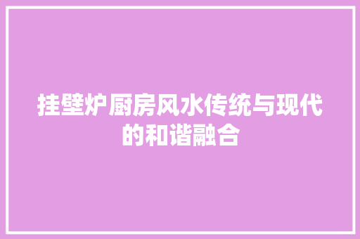 挂壁炉厨房风水传统与现代的和谐融合 家具修理