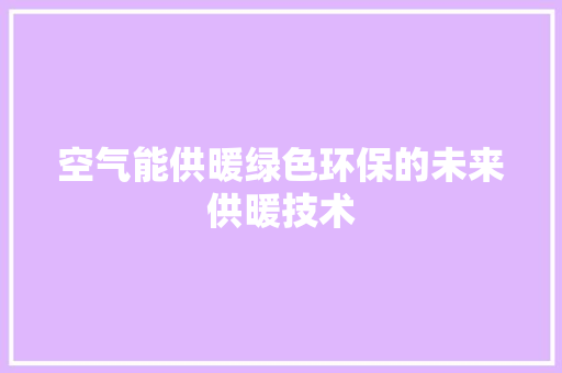 空气能供暖绿色环保的未来供暖技术 家居维修