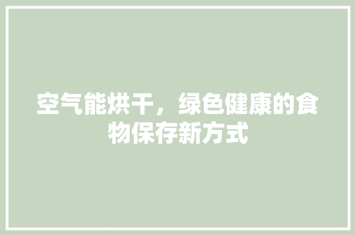 空气能烘干，绿色健康的食物保存新方式 水电维修