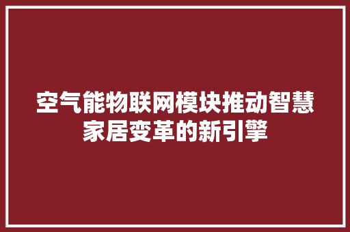 空气能物联网模块推动智慧家居变革的新引擎 翻新改色
