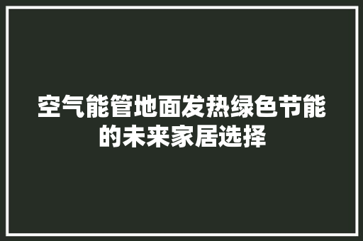 空气能管地面发热绿色节能的未来家居选择 翻新改色