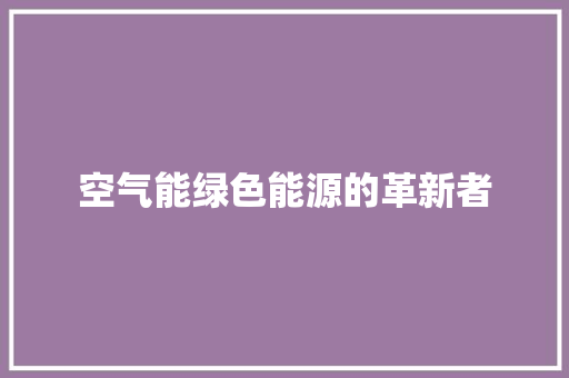 空气能绿色能源的革新者 翻新改色