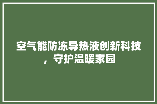 空气能防冻导热液创新科技，守护温暖家园 空调