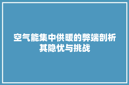 空气能集中供暖的弊端剖析其隐忧与挑战 装修设计 空气能集中供暖的弊端剖析其隐忧与挑战 装修设计