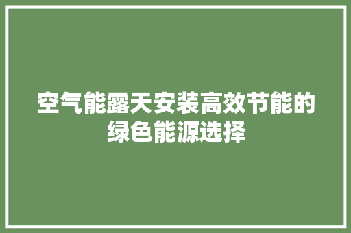 空气能露天安装高效节能的绿色能源选择 家电维护