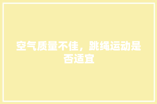 空气质量不佳，跳绳运动是否适宜 家具修理